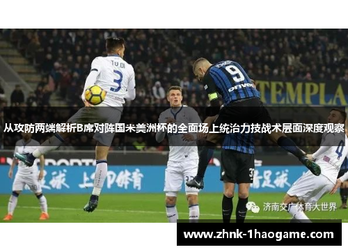 从攻防两端解析B席对阵国米美洲杯的全面场上统治力技战术层面深度观察