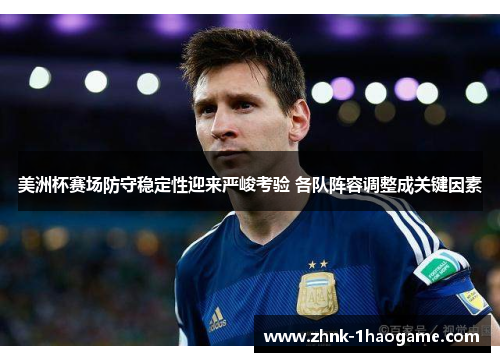 美洲杯赛场防守稳定性迎来严峻考验 各队阵容调整成关键因素