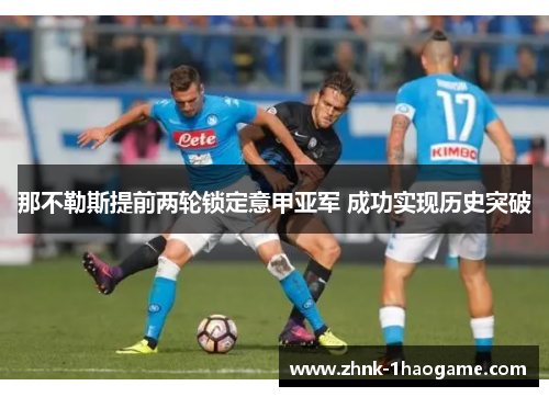 那不勒斯提前两轮锁定意甲亚军 成功实现历史突破