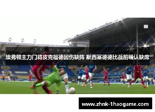 埃弗顿主力门将皮克福德因伤缺阵 默西塞德德比战前确认缺席 埃弗顿主力门将皮克福德因伤缺阵 默西塞德德比战前确认缺席