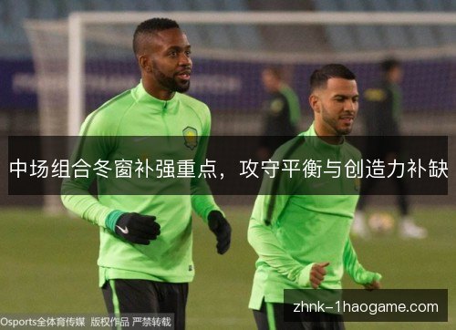 中场组合冬窗补强重点，攻守平衡与创造力补缺